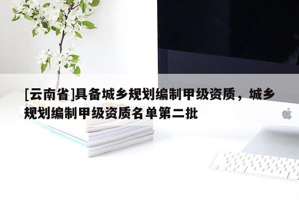 [云南省]具備城鄉規劃編制甲級資質，城鄉規劃編制甲級資質名單第二批