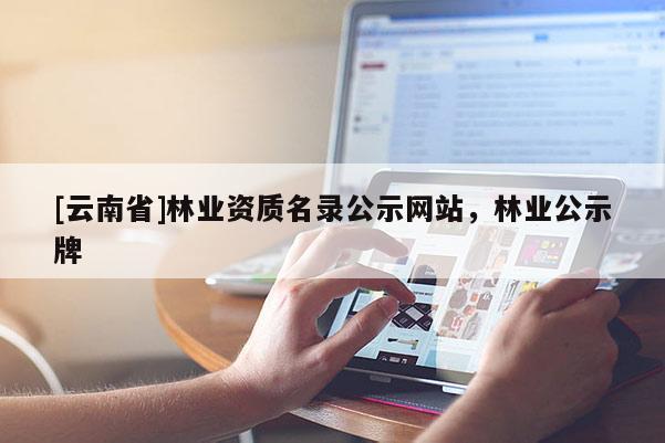 [云南省]林業資質名錄公示網站，林業公示牌
