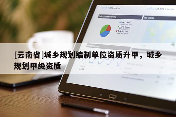 [云南省]城鄉規劃編制單位資質升甲，城鄉規劃甲級資質