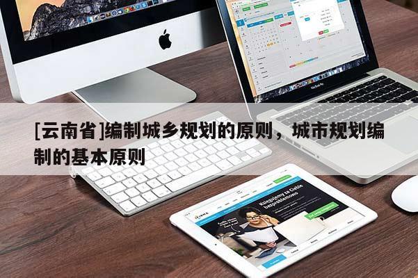 [云南省]編制城鄉規劃的原則，城市規劃編制的基本原則