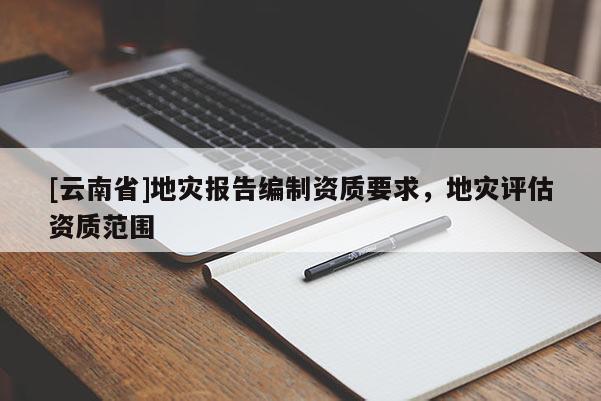 [云南省]地災報告編制資質要求，地災評估資質范圍