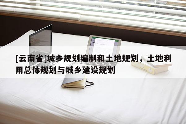 [云南省]城鄉規劃編制和土地規劃，土地利用總體規劃與城鄉建設規劃
