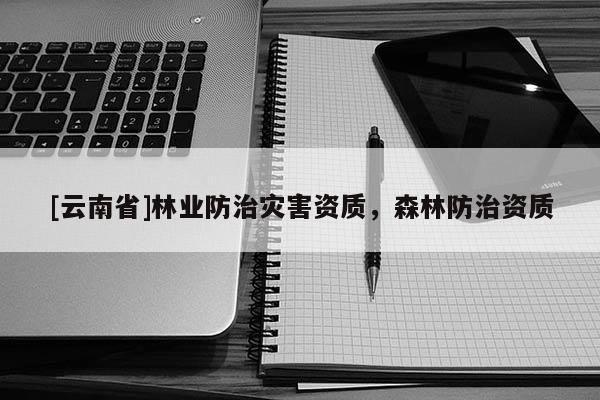 [云南省]林業(yè)防治災(zāi)害資質(zhì)，森林防治資質(zhì)
