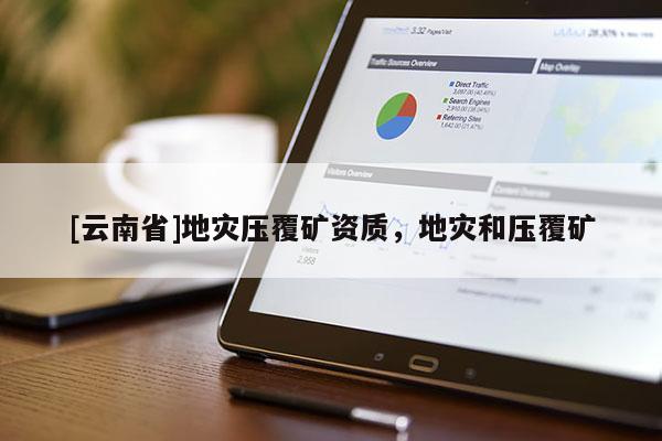 [云南省]地災壓覆礦資質，地災和壓覆礦