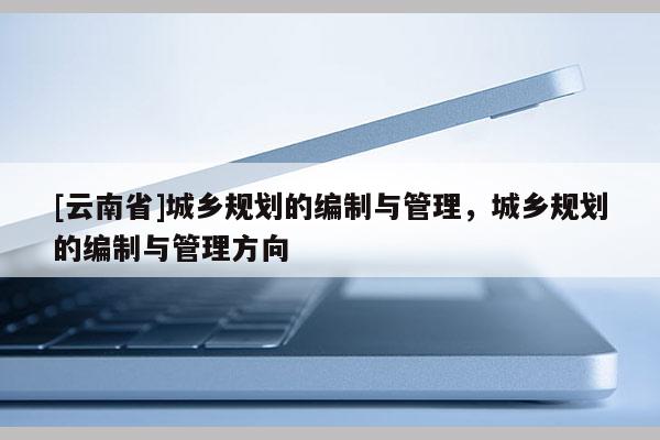 [云南省]城鄉規劃的編制與管理，城鄉規劃的編制與管理方向