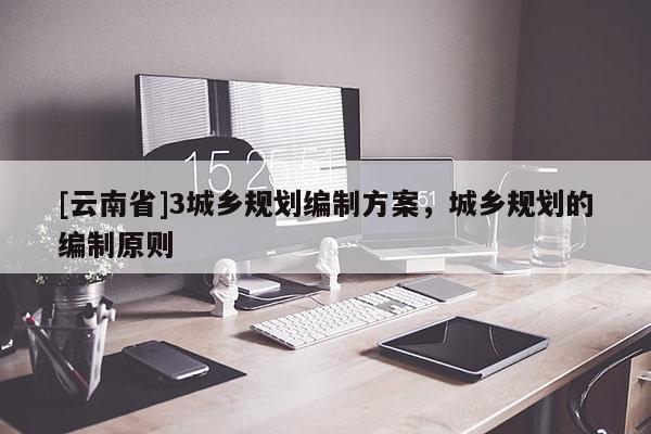 [云南省]3城鄉規劃編制方案，城鄉規劃的編制原則