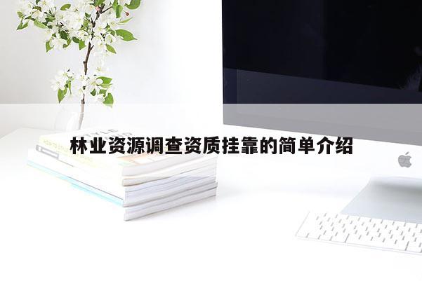 林業(yè)資源調(diào)查資質(zhì)掛靠的簡單介紹