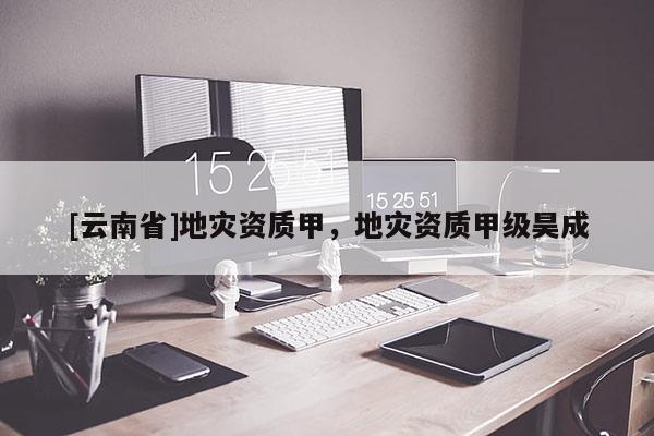 [云南省]地災資質甲，地災資質甲級昊成