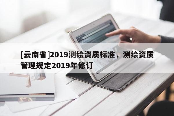 [云南省]2019測繪資質標準，測繪資質管理規定2019年修訂