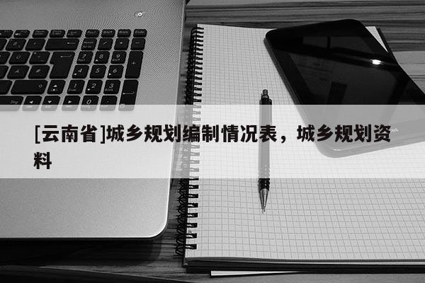 [云南省]城鄉規劃編制情況表，城鄉規劃資料