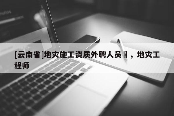 [云南省]地災施工資質外聘人員祫，地災工程師