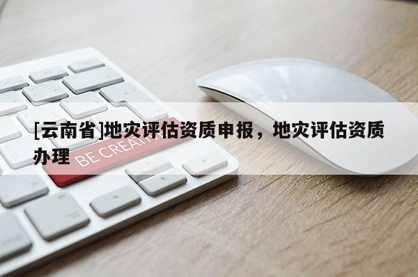 [云南省]地災評估資質申報，地災評估資質辦理