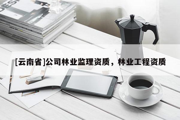 [云南省]公司林業監理資質，林業工程資質