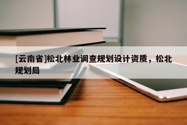 [云南省]松北林業調查規劃設計資質，松北規劃局