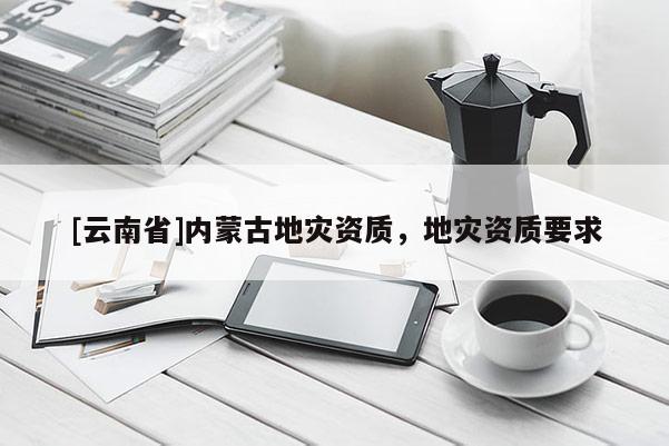 [云南省]內蒙古地災資質，地災資質要求