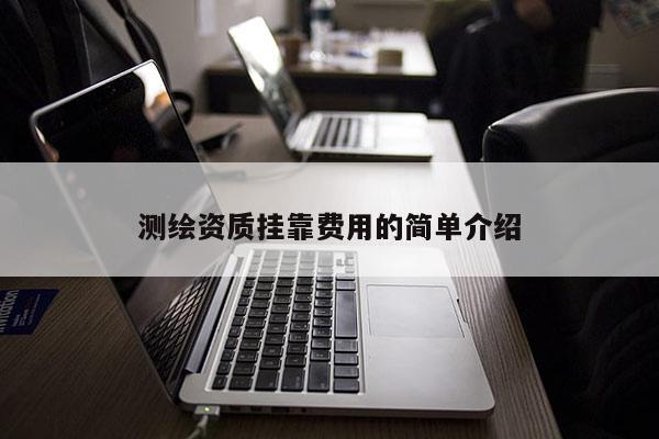 測繪資質掛靠費用的簡單介紹