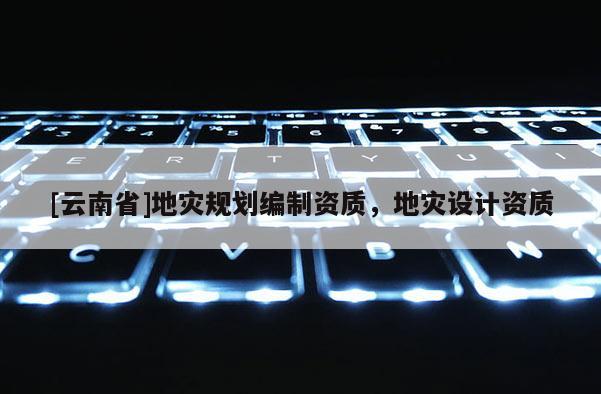 [云南省]地災規(guī)劃編制資質，地災設計資質