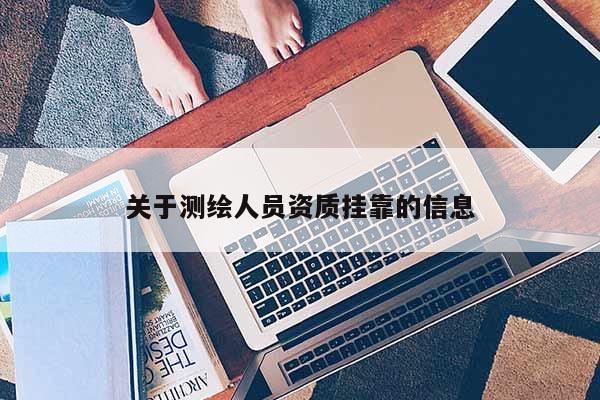 關(guān)于測(cè)繪人員資質(zhì)掛靠的信息