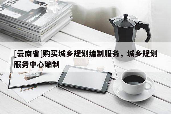 [云南省]購買城鄉規劃編制服務，城鄉規劃服務中心編制