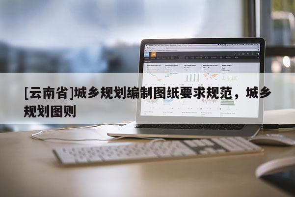[云南省]城鄉(xiāng)規(guī)劃編制圖紙要求規(guī)范，城鄉(xiāng)規(guī)劃圖則