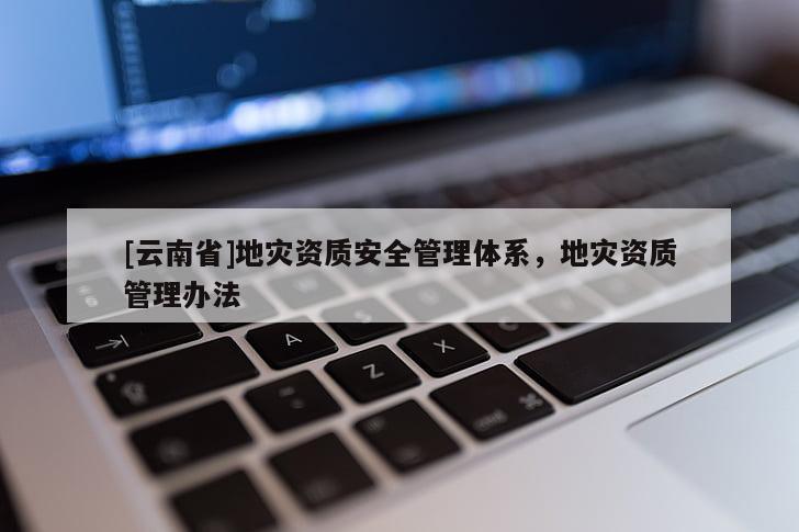 [云南省]地災資質安全管理體系，地災資質管理辦法