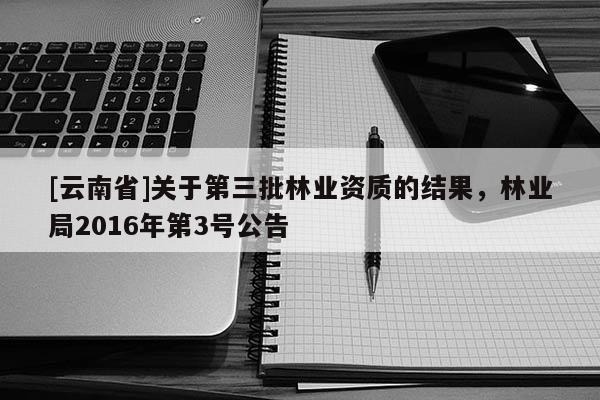 [云南省]關于第三批林業資質的結果，林業局2016年第3號公告