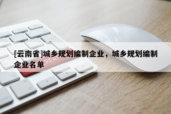 [云南省]城鄉規劃編制企業，城鄉規劃編制企業名單