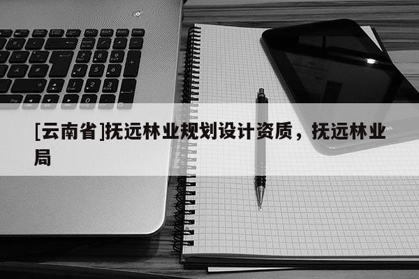 [云南省]撫遠林業規劃設計資質，撫遠林業局