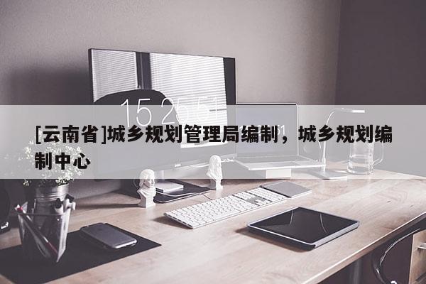 [云南省]城鄉規劃管理局編制，城鄉規劃編制中心