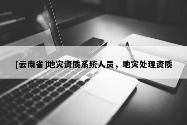 [云南省]地災資質系統人員，地災處理資質