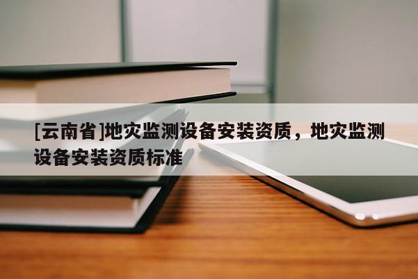 [云南省]地災監測設備安裝資質，地災監測設備安裝資質標準