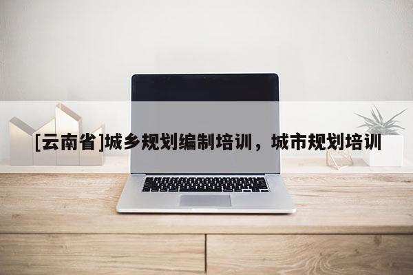 [云南省]城鄉規劃編制培訓，城市規劃培訓