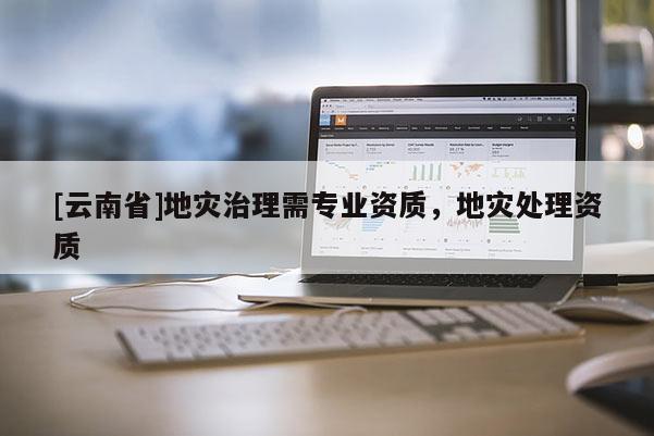 [云南省]地災治理需專業資質，地災處理資質