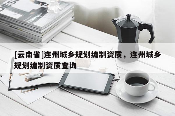 [云南省]連州城鄉規劃編制資質，連州城鄉規劃編制資質查詢