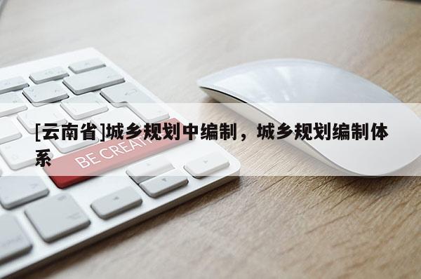 [云南省]城鄉規劃中編制，城鄉規劃編制體系