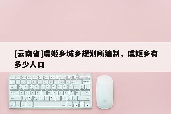[云南省]虞姬鄉(xiāng)城鄉(xiāng)規(guī)劃所編制，虞姬鄉(xiāng)有多少人口