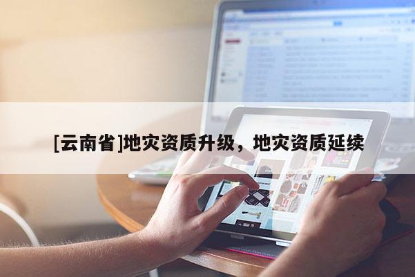 [云南省]地災資質升級，地災資質延續