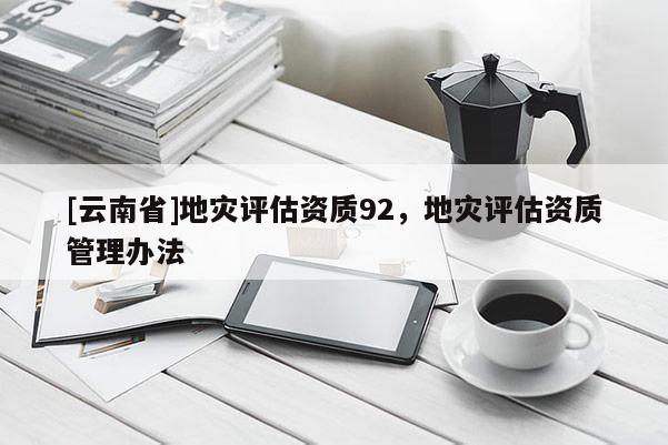 [云南省]地災評估資質92，地災評估資質管理辦法