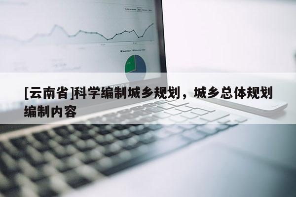 [云南省]科學編制城鄉規劃，城鄉總體規劃編制內容