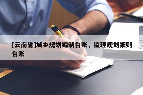 [云南省]城鄉(xiāng)規(guī)劃編制臺賬，監(jiān)理規(guī)劃細(xì)則臺賬