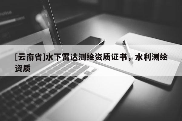 [云南省]水下雷達測繪資質證書，水利測繪資質