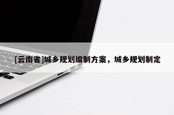 [云南省]城鄉規劃編制方案，城鄉規劃制定