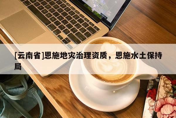 [云南省]恩施地災(zāi)治理資質(zhì)，恩施水土保持局