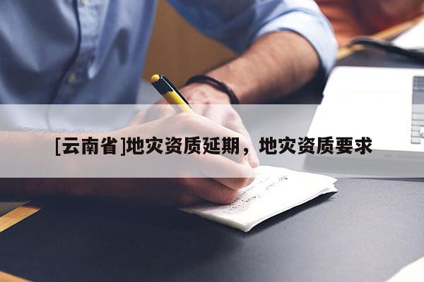 [云南省]地災資質延期，地災資質要求