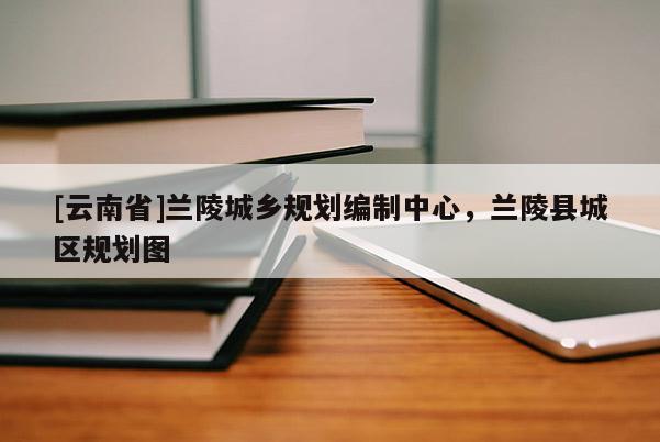 [云南省]蘭陵城鄉規劃編制中心，蘭陵縣城區規劃圖