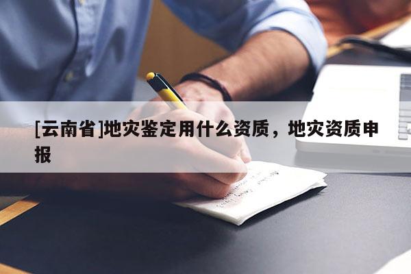 [云南省]地災鑒定用什么資質，地災資質申報