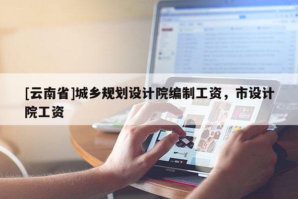 [云南省]城鄉規劃設計院編制工資，市設計院工資