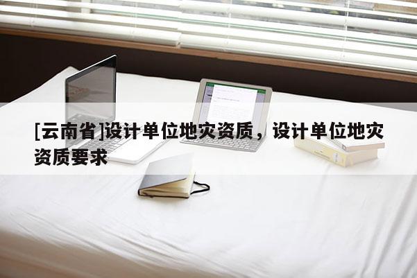 [云南省]設計單位地災資質，設計單位地災資質要求