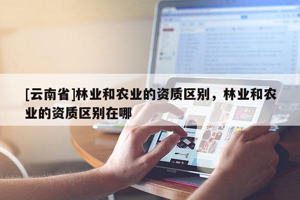 [云南省]林業和農業的資質區別，林業和農業的資質區別在哪