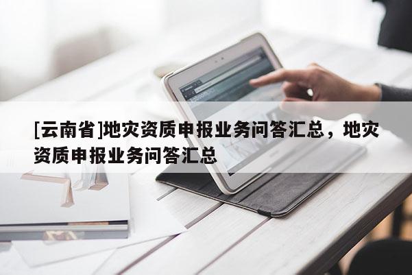 [云南省]地災資質申報業務問答匯總，地災資質申報業務問答匯總